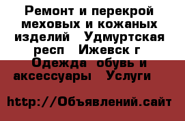 Ремонт и перекрой меховых и кожаных изделий - Удмуртская респ., Ижевск г. Одежда, обувь и аксессуары » Услуги   